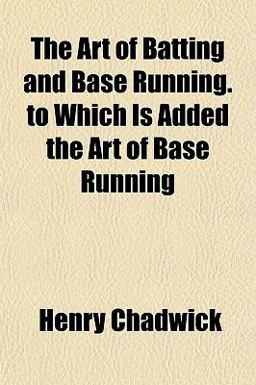 The Art of Batting and Base Running to Which Is Added the Art of Base Running