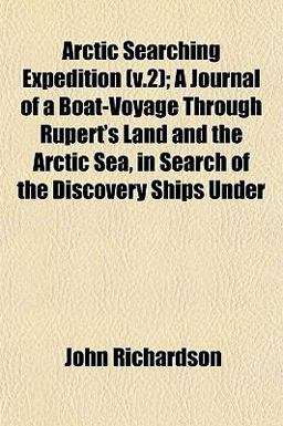 Arctic Searching Expedition; a Journal of a Boat-Voyage Through Rupert's Land and the Arctic Sea, in Search of the Discovery Ships Under