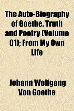 The Auto-Biography of Goethe Truth and Poetry; from My Own Life