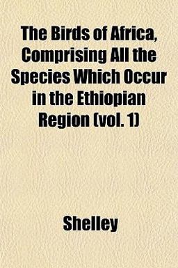The Birds of Africa, Comprising All the Species Which Occur in the Ethiopian Region The Birds of Africa, Comprising All the Species Which Occur in the Ethiopian Region