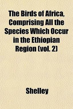 The Birds of Africa, Comprising All the Species Which Occur in the Ethiopian Region The Birds of Africa, Comprising All the Species Which Occur in the Ethiopian Region