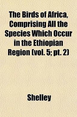 The Birds of Africa, Comprising All the Species Which Occur in the Ethiopian Region The Birds of Africa, Comprising All the Species Which Occur in the Ethiopian Region