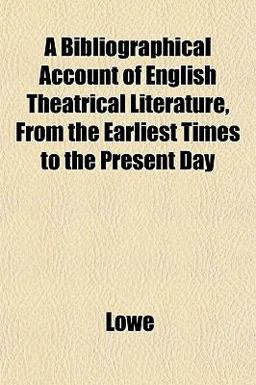 A Bibliographical Account of English Theatrical Literature, from the Earliest Times to the Present Day