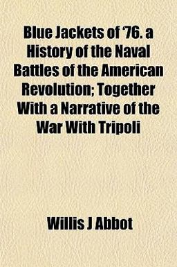 Blue Jackets of '76 a History of the Naval Battles of the American Revolution; Together with a Narrative of the War with Tripoli