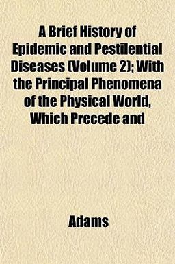 A Brief History of Epidemic and Pestilential Diseases; with the Principal Phenomena of the Physical World, Which Precede And