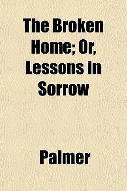 The Broken Home; or, Lessons in Sorrow