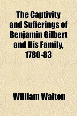 The Captivity and Sufferings of Benjamin Gilbert and His Family, 1780-83
