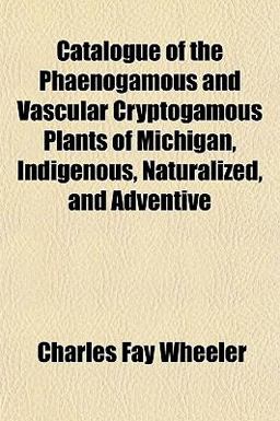 Catalogue of the Phaenogamous and Vascular Cryptogamous Plants of Michigan, Indigenous, Naturalized, and Adventive