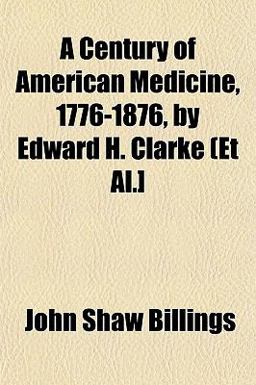 A Century of American Medicine, 1776-1876, by Edward H Clarke (et Al ]
