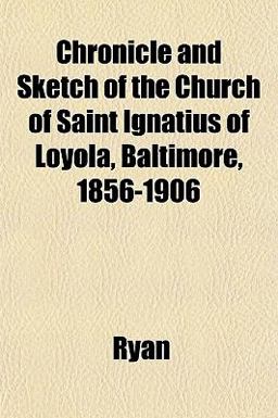 Chronicle and Sketch of the Church of Saint Ignatius of Loyola, Baltimore, 1856-1906
