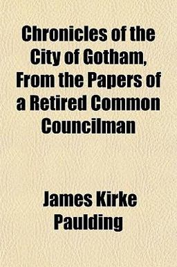Chronicles of the City of Gotham, from the Papers of a Retired Common Councilman Chronicles of the City of Gotham, from the Papers of a Retired Common Councilman