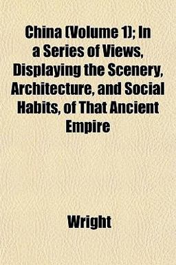 China; in a Series of Views, Displaying the Scenery, Architecture, and Social Habits, of That Ancient Empire