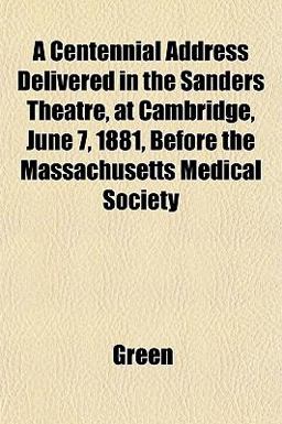 A Centennial Address Delivered in the Sanders Theatre, at Cambridge, June 7, 1881, Before the Massachusetts Medical Society