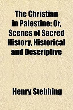 The Christian in Palestine; or, Scenes of Sacred History, Historical and Descriptive