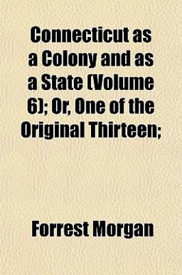 Connecticut As a Colony and As a State; or, One of the Original Thirteen;