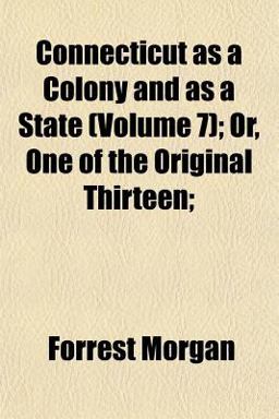 Connecticut As a Colony and As a State; or, One of the Original Thirteen;