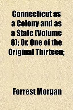 Connecticut As a Colony and As a State; or, One of the Original Thirteen;