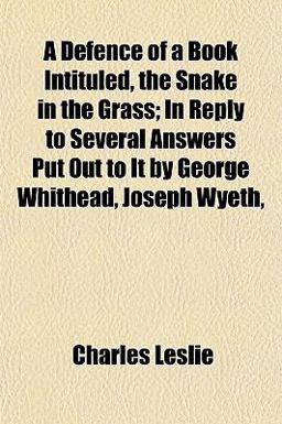 A Defence of a Book Intituled, the Snake in the Grass; in Reply to Several Answers Put Out to It by George Whithead, Joseph Wyeth A Defence of a Book Intituled, the Snake in the Grass; in Reply to Several Answers Put Out to It by George Whithead, Joseph Wyeth