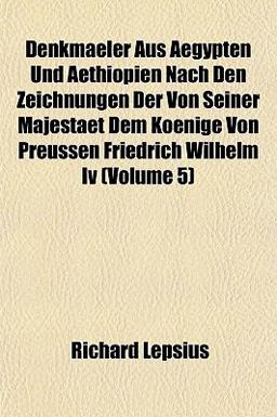 Denkmaeler Aus Aegypten und Aethiopien Nach Den Zeichnungen der Von Seiner Majestaet Dem Koenige Von Preussen Friedrich Wilhelm Iv