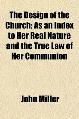 The Design of the Church; As an Index to Her Real Nature and the True Law of Her Communion