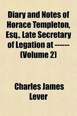 Diary and Notes of Horace Templeton, Esq , Late Secretary of Legation At ------