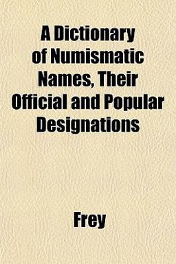 A Dictionary of Numismatic Names, Their Official and Popular Designations
