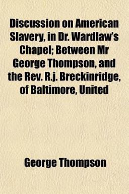 Discussion on American Slavery, in Dr Wardlaw's Chapel; Between Mr George Thompson, and the Rev R J Breckinridge, of Baltimore, United