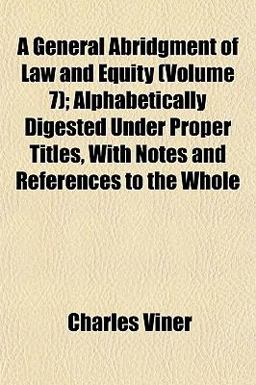 A General Abridgment of Law and Equity; Alphabetically Digested under Proper Titles, with Notes and References to the Whole