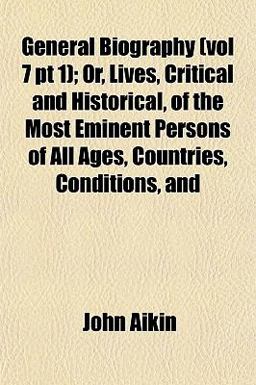 General Biography; or, Lives, Critical and Historical, of the Most Eminent Persons of All Ages, Countries, Conditions, And