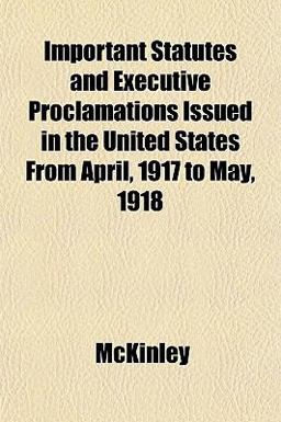 Important Statutes and Executive Proclamations Issued in the United States from April, 1917 to May 1918