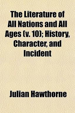 The Literature of All Nations and All Ages; History, Character, and Incident The Literature of All Nations and All Ages; History, Character, and Incident