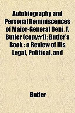Autobiography and Personal Reminiscences of Major-General Benj F Butler; Butler's Book Autobiography and Personal Reminiscences of Major-General Benj F Butler; Butler's Book