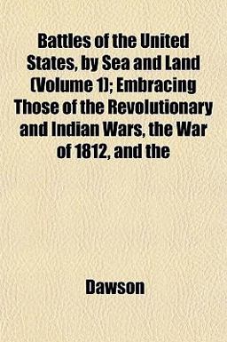 Battles of the United States, by Sea and Land; Embracing Those of the Revolutionary and Indian Wars, the War of 1812, And