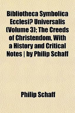 Bibliotheca Symbolica Ecclesiæ Universalis; the Creeds of Christendom, with a History and Critical Notes Bibliotheca Symbolica Ecclesiæ Universalis; the Creeds of Christendom, with a History and Critical Notes