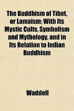 The Buddhism of Tibet, or Lamaism; with Its Mystic Cults, Symbolism and Mythology, and in Its Relation to Indian Buddhism The Buddhism of Tibet, or Lamaism; with Its Mystic Cults, Symbolism and Mythology, and in Its Relation to Indian Buddhism