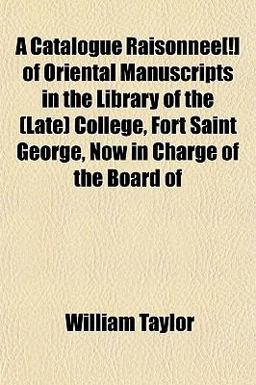 A Catalogue Raisonnée[!] of Oriental Manuscripts in the Library of the College, Fort Saint George, Now in Charge of the Board Of