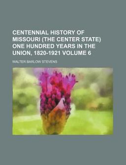 Centennial History of Missouri One Hundred Years in the Union, 1820-1921