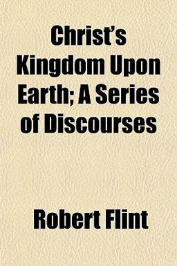 Christ's Kingdom upon Earth; a Series of Discourses