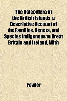 The Coleoptera of the British Islands a Descriptive Account of the Families, Genera, and Species Indigenous to Great Britain and Ireland, With