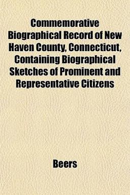 Commemorative Biographical Record of New Haven County, Connecticut, Containing Biographical Sketches of Prominent and Representative Citizens