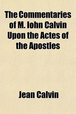 The Commentaries of M Iohn Calvin upon the Actes of the Apostles