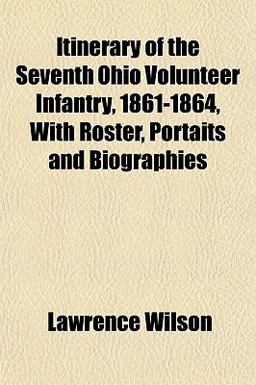 Itinerary of the Seventh Ohio Volunteer Infantry, 1861-1864, with Roster, Portaits and Biographies