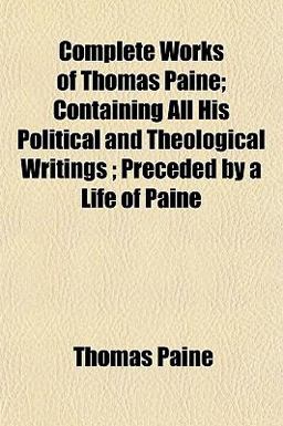 Complete Works of Thomas Paine; Containing All His Political and Theological Writings; Preceded by a Life of Paine