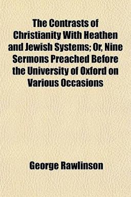 The Contrasts of Christianity with Heathen and Jewish Systems; or, Nine Sermons Preached Before the University of Oxford on Various Occasions