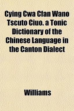 Cying Cwá Cfan Wano Tscüto Ciúo a Tonic Dictionary of the Chinese Language in the Canton Dialect