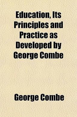 Education, Its Principles and Practice As Developed by George Combe