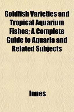 Goldfish Varieties and Tropical Aquarium Fishes; a Complete Guide to Aquaria and Related Subjects