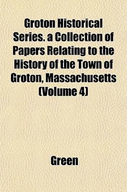 Groton Historical Series a Collection of Papers Relating to the History of the Town of Groton, Massachusetts