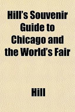 Hill's Souvenir Guide to Chicago and the World's Fair Hill's Souvenir Guide to Chicago and the World's Fair