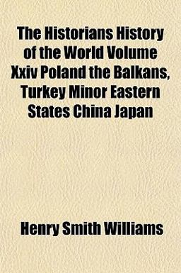 The Historians History of the World Volume Xxiv Poland the Balkans, Turkey Minor Eastern States China Japan